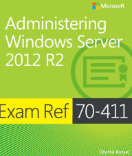 Title: Exam Ref 70-411 Administering Windows Server 2012 R2 (MCSA): Administering Windows Server 2012 R2, Author: Charlie Russel