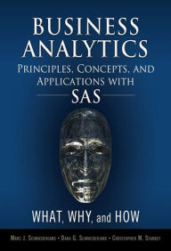 Title: Business Analytics Principles, Concepts, and Applications with SAS: What, Why, and How, Author: Marc J. Schniederjans