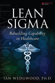 Title: Lean Sigma--Rebuilding Capability in Healthcare, Author: Ian Wedgwood PhD