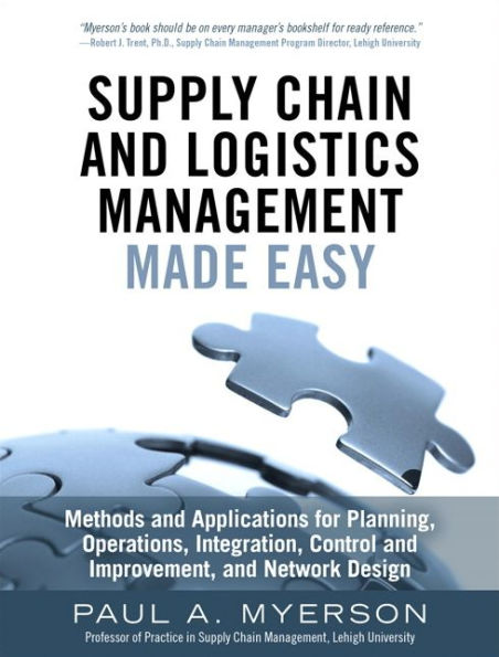 Supply Chain and Logistics Management Made Easy: Methods and Applications for Planning, Operations, Integration, Control and Improvement, and Network Design / Edition 1