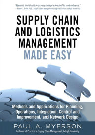 Title: Supply Chain and Logistics Management Made Easy: Methods and Applications for Planning, Operations, Integration, Control and Improvement, and Network Design, Author: Paul Myerson