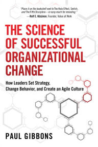 Title: The Science of Successful Organizational Change: How Leaders Set Strategy, Change Behavior, and Create an Agile Culture, Author: Paul Gibbons