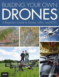 Title: Building Your Own Drones: A Beginners' Guide to Drones, UAVs, and ROVs, Author: John Baichtal