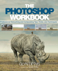 Title: The Photoshop Workbook: Professional Retouching and Compositing Tips, Tricks, and Techniques, Author: Glyn Dewis