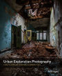 Urban Exploration Photography: A Guide to Creating and Editing Images of Abandoned Places