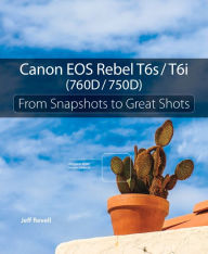 Title: Canon EOS Rebel T6s / T6i (760D / 750D): From Snapshots to Great Shots, Author: Jeff Revell