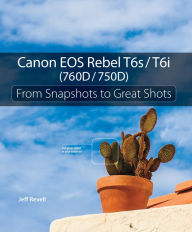 Title: Canon EOS Rebel T6s / T6i (760D / 750D): From Snapshots to Great Shots, Author: Jeff Revell