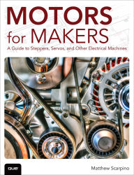 Title: Motors for Makers: A Guide to Steppers, Servos, and Other Electrical Machines, Author: Matthew Scarpino