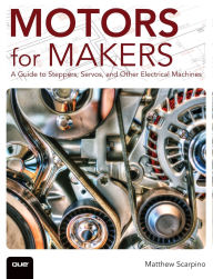 Title: Motors for Makers: A Guide to Steppers, Servos, and Other Electrical Machines / Edition 1, Author: Matthew Scarpino