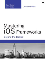 Title: Mastering iOS Frameworks: Beyond the Basics, Author: Kyle Richter