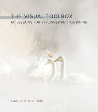 Title: Visual Toolbox, The: 60 Lessons for Stronger Photographs, Author: David duChemin