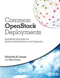 Title: Common OpenStack Deployments: Real-World Examples for Systems Administrators and Engineers / Edition 1, Author: Elizabeth Joseph