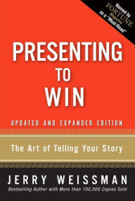 Title: Presenting to Win: The Art of Telling Your Story, Updated and Expanded Edition (paperback) / Edition 1, Author: Jerry Weissman