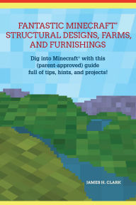 Title: Fantastic Minecraft Structural Designs, Farms, and Furnishings, Author: James H. Clark