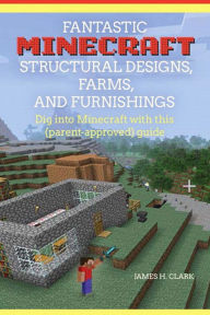 Title: Fantastic Minecraft Structural Designs, Farms, and Furnishings, Author: James Clark