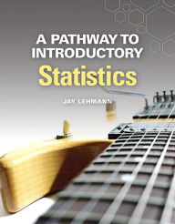 Title: A Pathway to Introductory Statistics / Edition 1, Author: Jay Lehmann