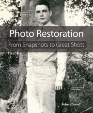 Title: Photo Restoration: From Snapshots to Great Shots, Author: Robert Correll