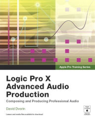 Title: Apple Pro Training Series: Logic Pro X Advanced Audio Production: Composing and Producing Professional Audio, Author: David Dvorin