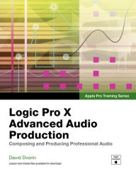 Title: Apple Pro Training Series: Logic Pro X Advanced Audio Production: Composing and Producing Professional Audio, Author: David Dvorin