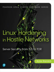 Title: Linux Hardening in Hostile Networks: Server Security from TLS to Tor, Author: Kyle Rankin