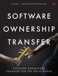 Title: Software Ownership Transfer: Evolving Knowledge Transfer for the Agile World / Edition 1, Author: Vinod Sankaranarayanan