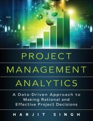 Title: Project Management Analytics: A Data-Driven Approach to Making Rational and Effective Project Decisions, Author: Harjit Singh