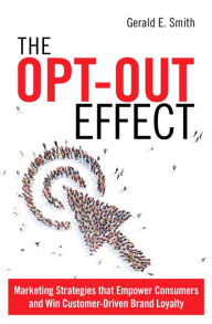 Title: The Opt-Out Effect: Marketing Strategies that Empower Consumers and Win Customer-Driven Brand Loyalty / Edition 1, Author: Jeff E. Nicholson