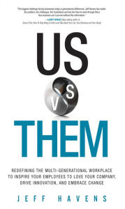 Title: Us vs. Them: Redefining the Multi-Generational Workplace to Inspire Your Employees to Love Your Company, Drive Innovation, and Embrace Change, Author: Jeff Havens