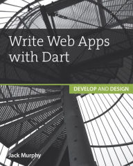 Title: Write Web Apps with Dart: Develop and Design, Author: Jack Murphy