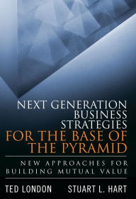 Title: Next Generation Business Strategies for the Base of the Pyramid: New Approaches for Building Mutual Value (paperback) / Edition 1, Author: Ted London