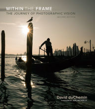 Title: Within the Frame: The Journey of Photographic Vision, Author: David duChemin