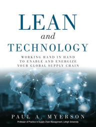 Title: Lean and Technology: Working Hand in Hand to Enable and Energize Your Global Supply Chain / Edition 1, Author: Paul Myerson