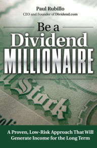 Title: Be a Dividend Millionaire: A Proven, Low-Risk Approach That Will Generate Income for the Long Term / Edition 1, Author: Paul Rubillo