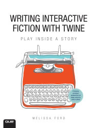 Title: Writing Interactive Fiction with Twine, Author: Melissa Ford