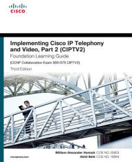 Title: Implementing Cisco IP Telephony and Video, Part 2 (CIPTV2) Foundation Learning Guide (CCNP Collaboration Exam 300-075 CIPTV2), Author: William Alexander Hannah