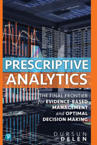 Title: Prescriptive Analytics: The Final Frontier for Evidence-Based Management and Optimal Decision Making / Edition 1, Author: Dursun Delen