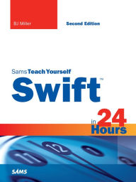 Title: Swift in 24 Hours, Sams Teach Yourself, Author: BJ Miller