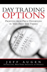 Title: Day Trading Options: Profiting from Price Distortions in Very Brief Time Frames / Edition 1, Author: Jeff Augen