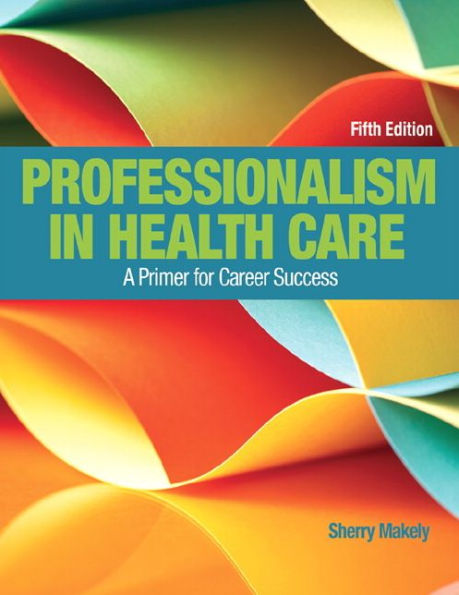 Professionalism in Health Care: A Primer for Career Success / Edition 5