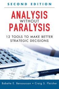 Title: Analysis Without Paralysis: 12 Tools to Make Better Strategic Decisions (Paperback) / Edition 2, Author: Babette E. Bensoussan