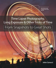 Free electronic book downloads Time Lapse Photography, Long Exposure, & Other Tricks of Time: From Snapshots to Great Shots  9780134429083 by John Carucci