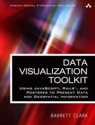 Title: Data Visualization Toolkit: Using JavaScript, Rails, and Postgres to Present Data and Geospatial Information / Edition 1, Author: Barrett Clark