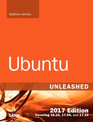 Title: Ubuntu Unleashed 2017 Edition (Includes Content Update Program): Covering 16.10, 17.04, 17.10 / Edition 12, Author: Matthew Helmke
