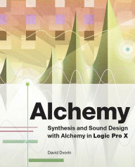 Title: Alchemy: Synthesis and Sound Design with Alchemy in Logic Pro X, Author: David Dvorin