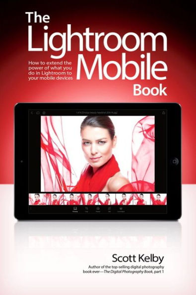 Lightroom mobile Book, The: How to extend the power of what you do your devices