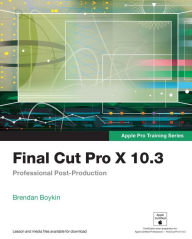 Title: Final Cut Pro X 10.3 - Apple Pro Training Series: Professional Post-Production, Author: Brendan Boykin