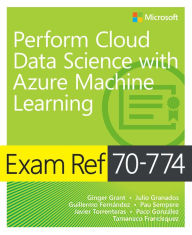 Title: Exam Ref 70-774 Perform Cloud Data Science with Azure Machine Learning, Author: Ginger Grant