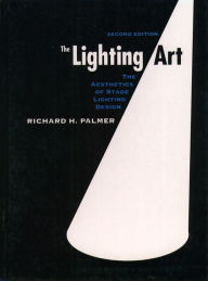 Title: The Lighting Art: The Aesthetics of Stage Lighting Design / Edition 2, Author: PALMER