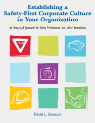 Title: Establishing a Safety-First Corporate Culture in Your Organization: An Integrated Approach for Safety Professionals and Safety Committees / Edition 1, Author: David L. Goetsch