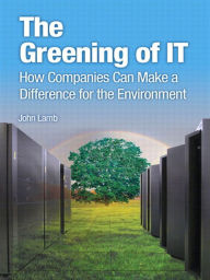 Title: The Greening of IT: How Companies Can Make a Difference for the Environment, Author: John Lamb